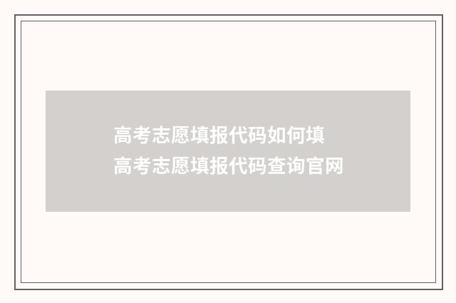 高考志愿填报代码如何填 高考志愿填报代码查询官网