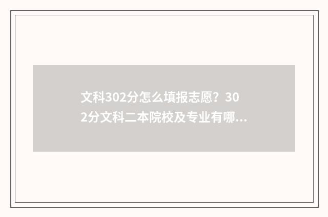 文科302分怎么填报志愿?302分文科二本院校及专业有哪些? 文科239分怎么选专业
