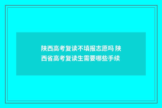陕西高考复读不填报志愿吗 陕西省高考复读生需要哪些手续