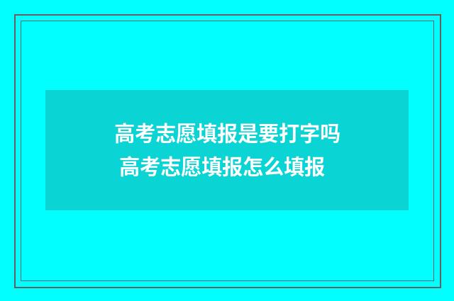 高考志愿填报是要打字吗 高考志愿填报怎么填报