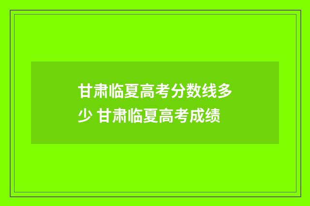 甘肃临夏高考分数线多少 甘肃临夏高考成绩