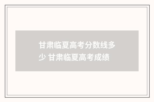 甘肃临夏高考分数线多少 甘肃临夏高考成绩
