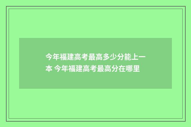 今年福建高考最高多少分能上一本 今年福建高考最高分在哪里