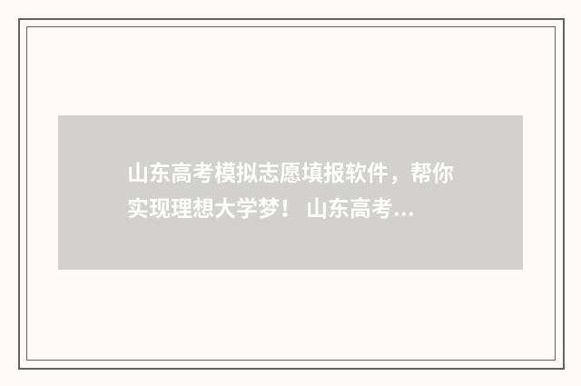 山东高考模拟志愿填报软件,帮你实现理想大学梦! 山东高考模拟志愿填报时间