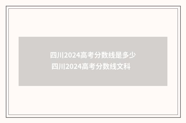 四川2024高考分数线是多少 四川2024高考分数线文科