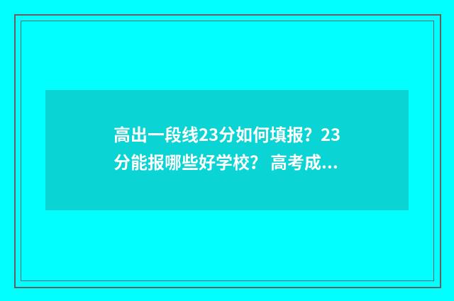高出一段线23分如何填报？23分能报哪些好学校？ 高考成绩一段线二段线是何意