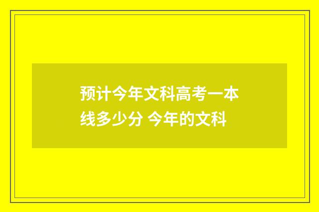 预计今年文科高考一本线多少分 今年的文科