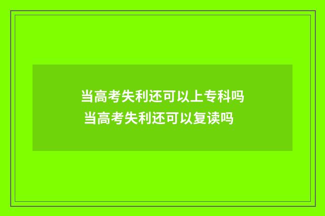 当高考失利还可以上专科吗 当高考失利还可以复读吗
