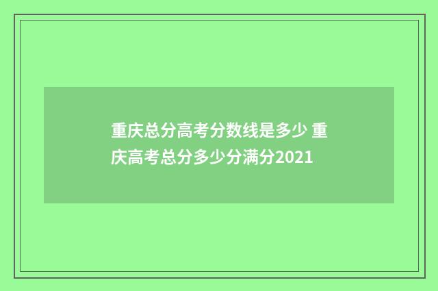 重庆总分高考分数线是多少 重庆高考总分多少分满分2021