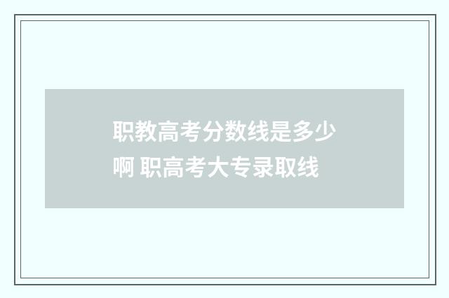 职教高考分数线是多少啊 职高考大专录取线