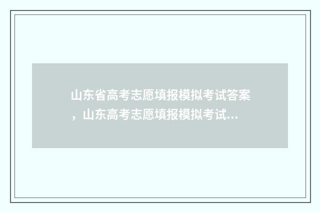 山东省高考志愿填报模拟考试答案,山东高考志愿填报模拟考试答案汇总 山东省高考志愿填报表