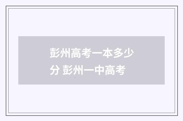 彭州高考一本多少分 彭州一中高考