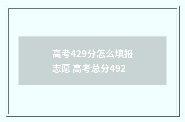 高考429分怎么填报志愿 高考总分492