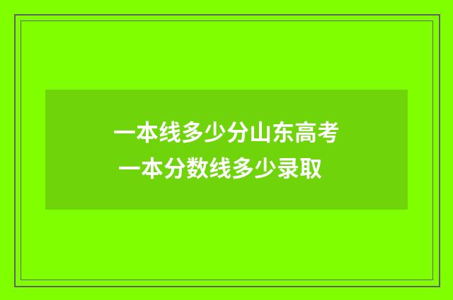 一本线多少分山东高考 一本分数线多少录取