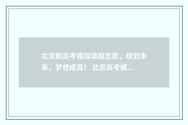 北京新高考模拟填报志愿，规划未来，梦想成真！ 北京高考模拟填报系统2021
