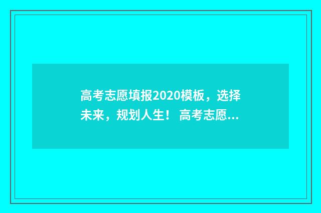 高考志愿填报2020模板，选择未来，规划人生！ 高考志愿填报2024