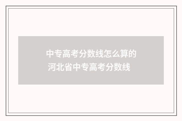 中专高考分数线怎么算的 河北省中专高考分数线
