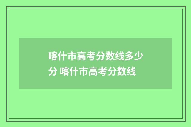 喀什市高考分数线多少分 喀什市高考分数线