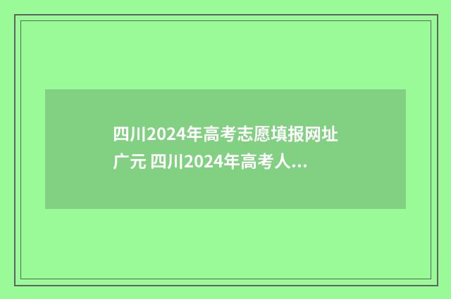 四川2024年高考志愿填报网址广元 四川2024年高考人数多少人