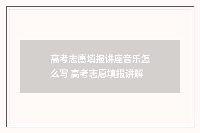 高考志愿填报讲座音乐怎么写 高考志愿填报讲解
