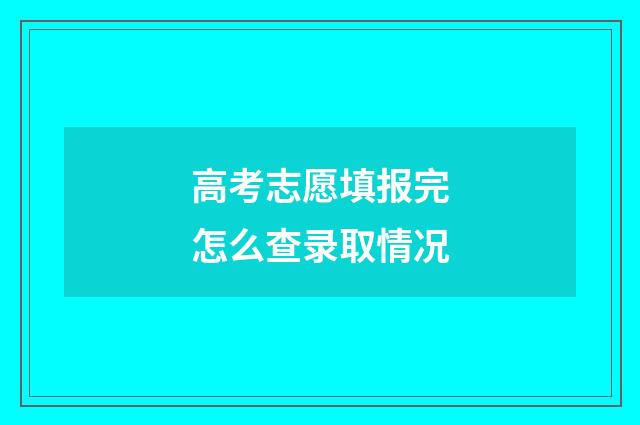 高考志愿填报完怎么查录取情况