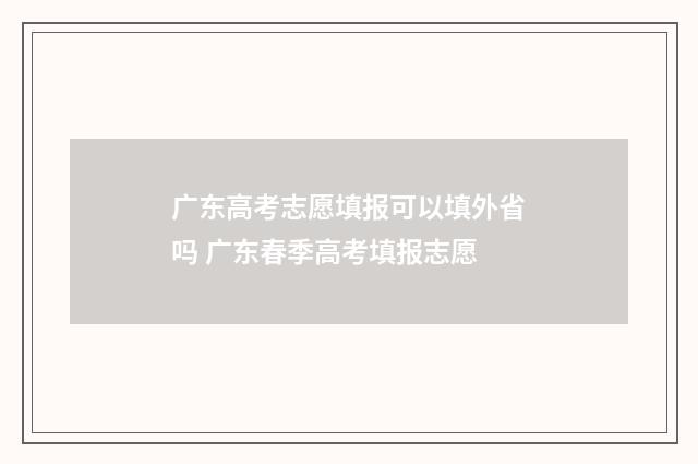 广东高考志愿填报可以填外省吗 广东春季高考填报志愿