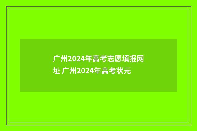 广州2024年高考志愿填报网址 广州2024年高考状元