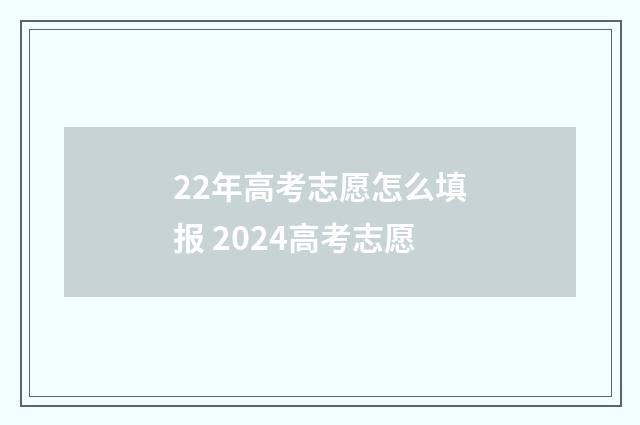 22年高考志愿怎么填报 2024高考志愿