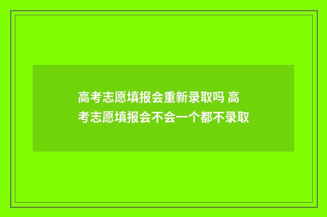 高考志愿填报会重新录取吗 高考志愿填报会不会一个都不录取