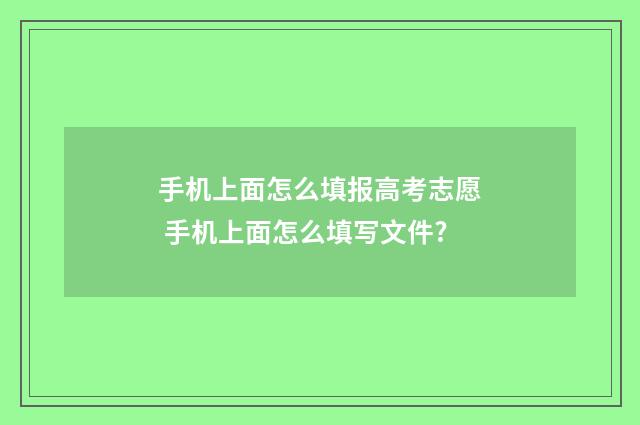 手机上面怎么填报高考志愿 手机上面怎么填写文件?