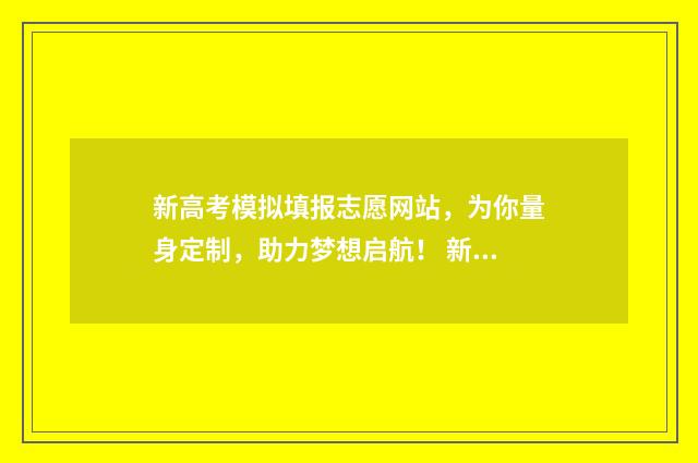 新高考模拟填报志愿网站，为你量身定制，助力梦想启航！ 新高考模拟填报志愿袁示范