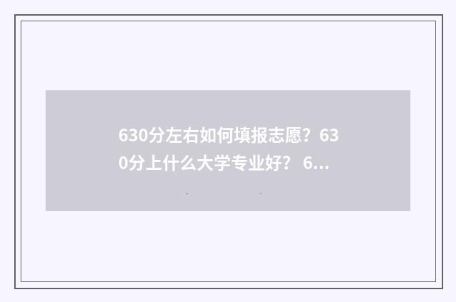 630分左右如何填报志愿?630分上什么大学专业好? 630分算高吗