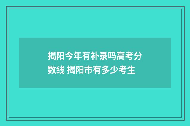 揭阳今年有补录吗高考分数线 揭阳市有多少考生