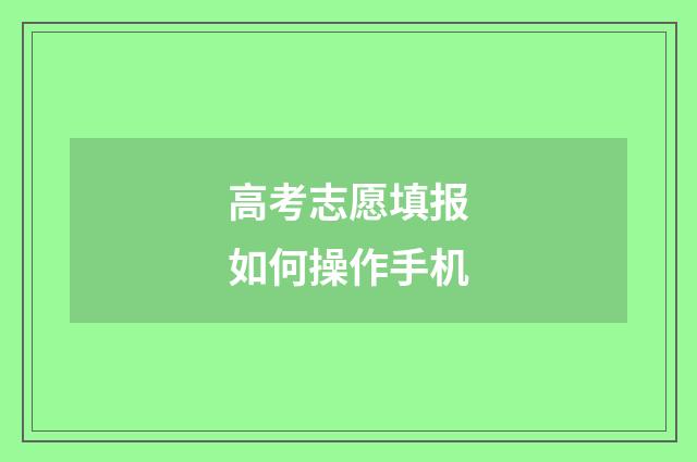 高考志愿填报如何操作手机