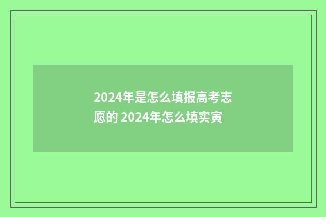 2024年是怎么填报高考志愿的 2024年怎么填实寅