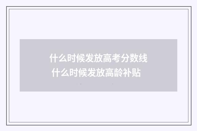 什么时候发放高考分数线 什么时候发放高龄补贴