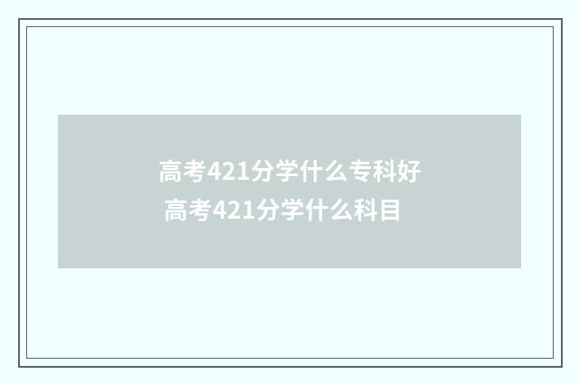 高考421分学什么专科好 高考421分学什么科目