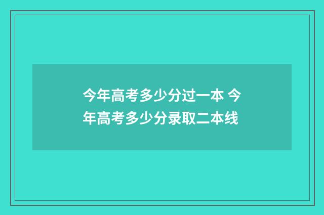 今年高考多少分过一本 今年高考多少分录取二本线