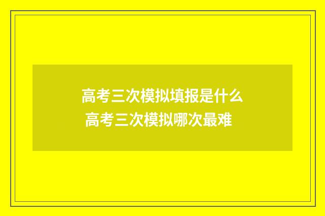 高考三次模拟填报是什么 高考三次模拟哪次最难