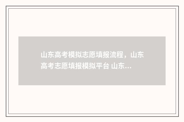 山东高考模拟志愿填报流程,山东高考志愿填报模拟平台 山东高考模拟志愿填报流程