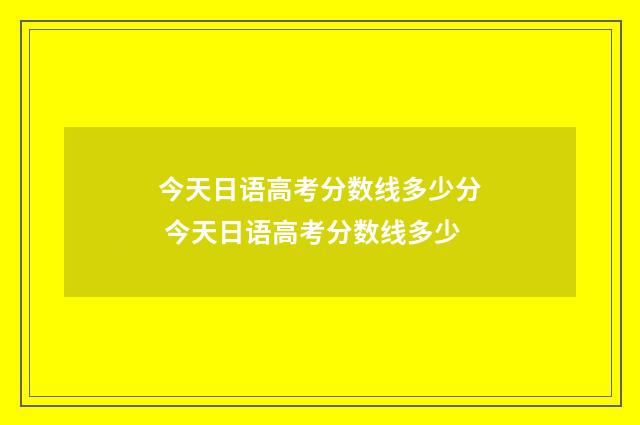今天日语高考分数线多少分 今天日语高考分数线多少