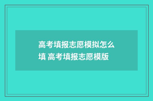 高考填报志愿模拟怎么填 高考填报志愿模版
