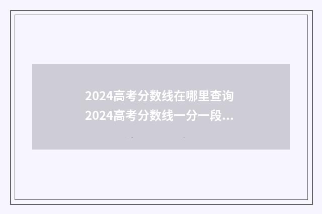 2024高考分数线在哪里查询 2024高考分数线一分一段表