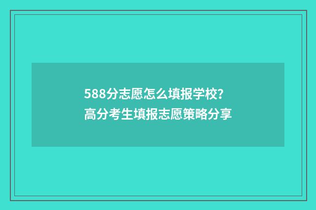 588分志愿怎么填报学校？高分考生填报志愿策略分享