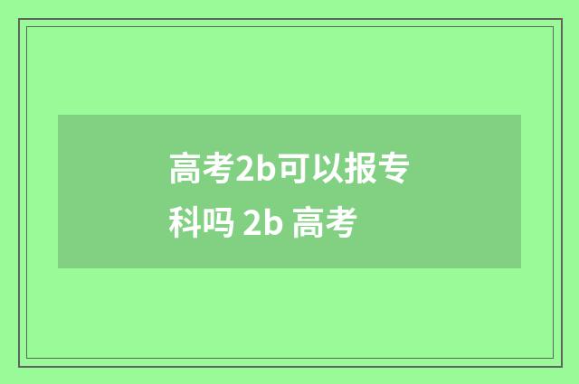高考2b可以报专科吗 2b 高考