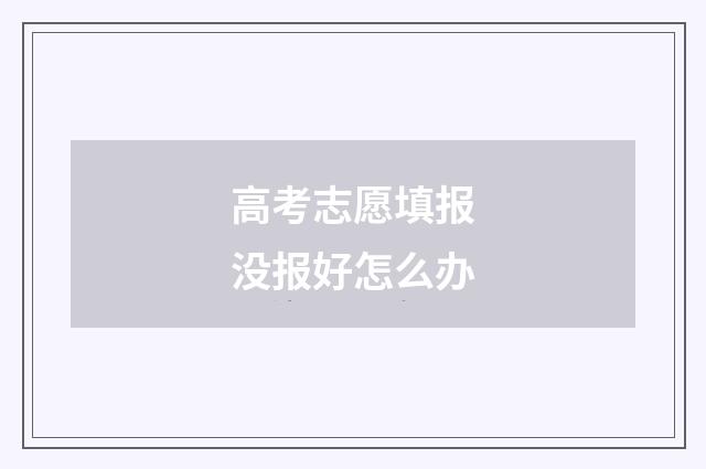 高考志愿填报没报好怎么办