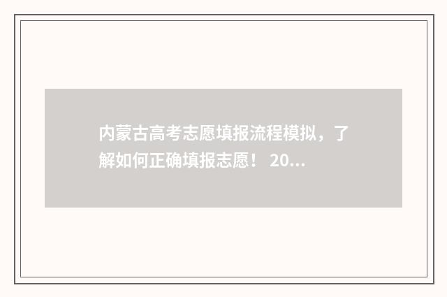 内蒙古高考志愿填报流程模拟，了解如何正确填报志愿！ 2024年内蒙古单招院校