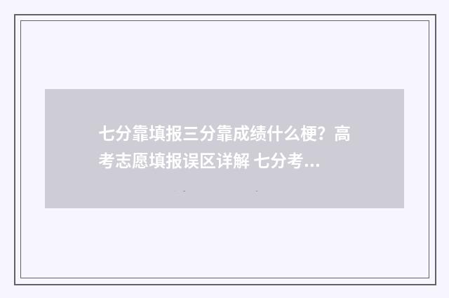 七分靠填报三分靠成绩什么梗？高考志愿填报误区详解 七分考三分报啥意思