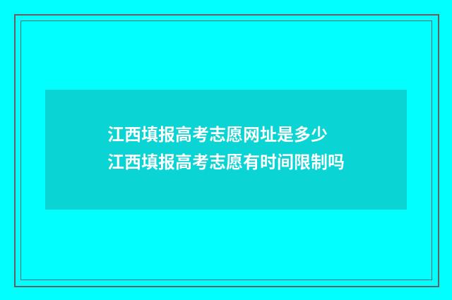 江西填报高考志愿网址是多少 江西填报高考志愿有时间限制吗
