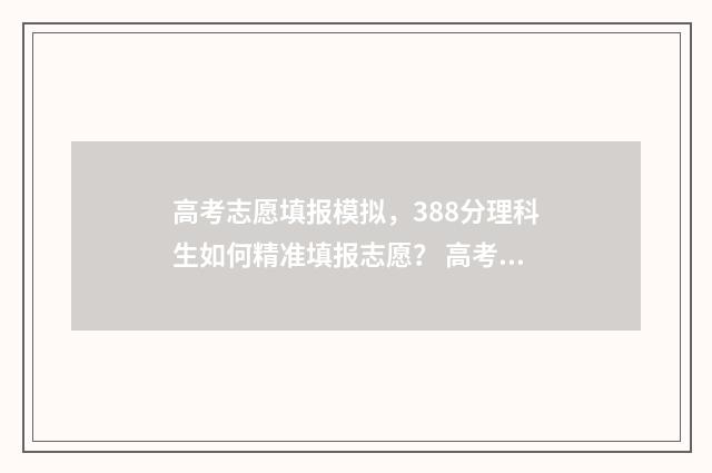 高考志愿填报模拟，388分理科生如何精准填报志愿？ 高考志愿填报模拟投档